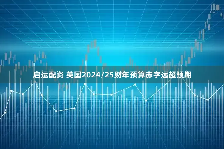 启运配资 英国2024/25财年预算赤字远超预期