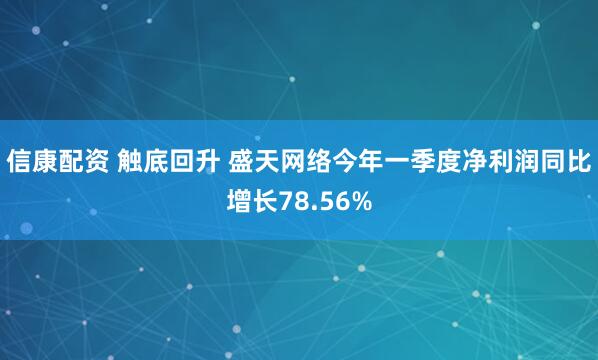 信康配资 触底回升 盛天网络今年一季度净利润同比增长78.56%