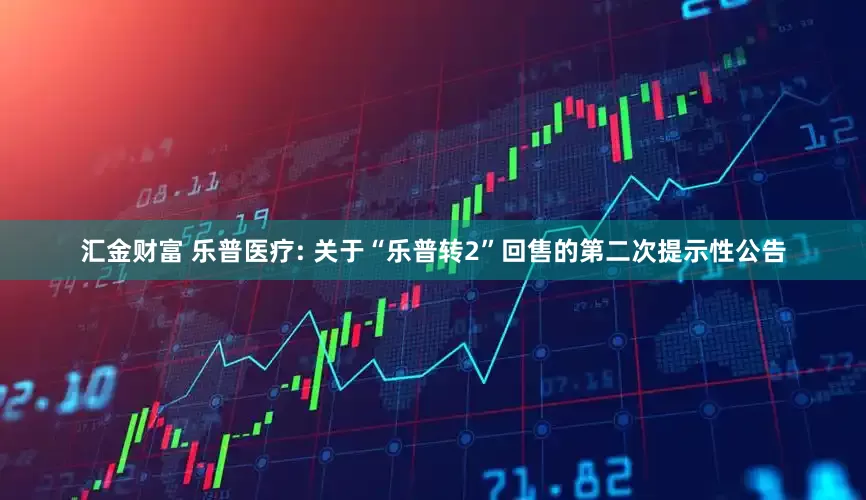 汇金财富 乐普医疗: 关于“乐普转2”回售的第二次提示性公告