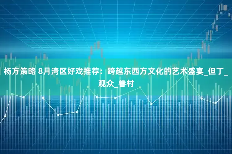 杨方策略 8月湾区好戏推荐：跨越东西方文化的艺术盛宴_但丁_观众_眷村