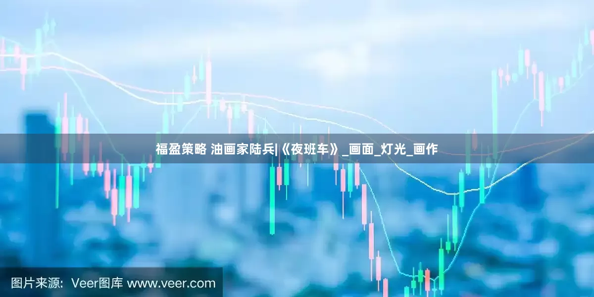 福盈策略 油画家陆兵|《夜班车》_画面_灯光_画作