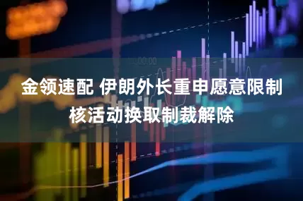 金领速配 伊朗外长重申愿意限制核活动换取制裁解除