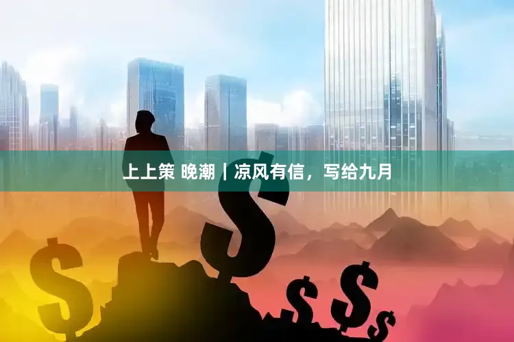 上上策 晚潮｜凉风有信，写给九月