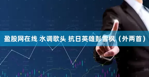 盈股网在线 水调歌头 抗日英雄彭雪枫（外两首）