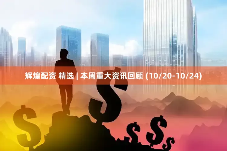 辉煌配资 精选 | 本周重大资讯回顾 (10/20-10/24)
