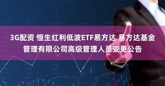 3G配资 恒生红利低波ETF易方达 易方达基金管理有限公司高级管理人员变更公告