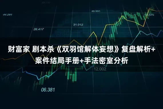 财富家 剧本杀《双羽馆解体妄想》复盘解析+案件结局手册+手法密室分析