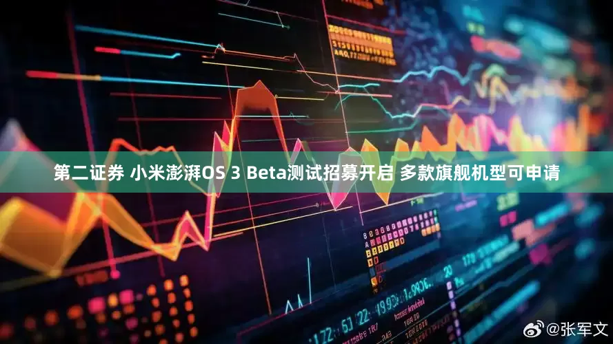 第二证券 小米澎湃OS 3 Beta测试招募开启 多款旗舰机型可申请