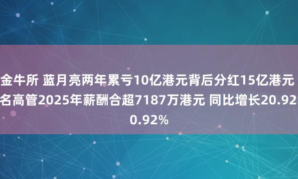 金牛所 蓝月亮两年累亏10亿港元背后分红15亿港元 8名高管2025年薪酬合超7187万港元 同比增长20.92%