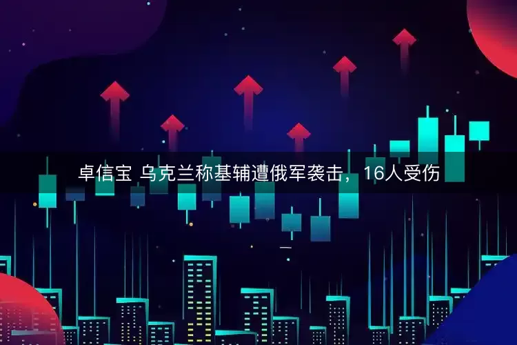 卓信宝 乌克兰称基辅遭俄军袭击，16人受伤